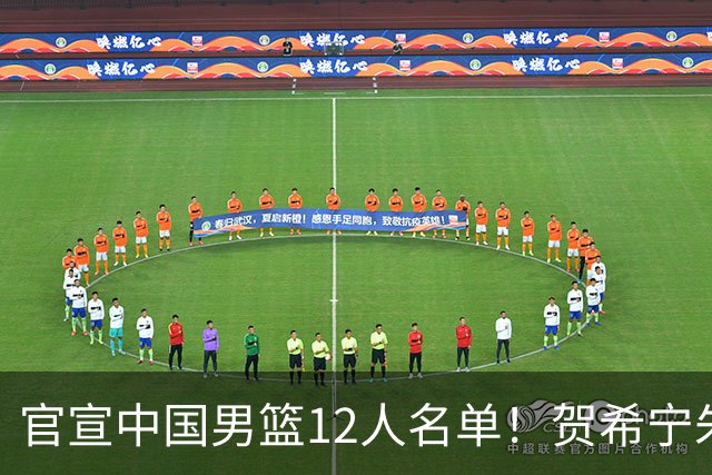 官宣中国男篮12人名单！贺希宁朱俊龙曾凡博落选，考察庞峥麟徐昕