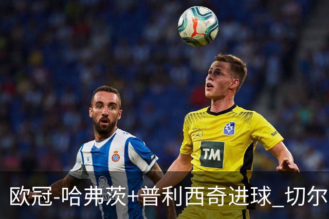 欧冠-哈弗茨+普利西奇进球 切尔西主场2-0胜里尔